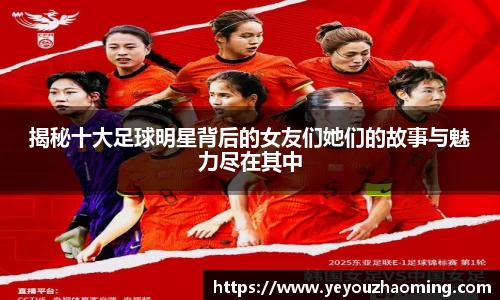 揭秘十大足球明星背后的女友们她们的故事与魅力尽在其中