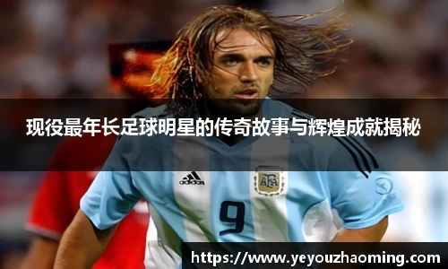 现役最年长足球明星的传奇故事与辉煌成就揭秘
